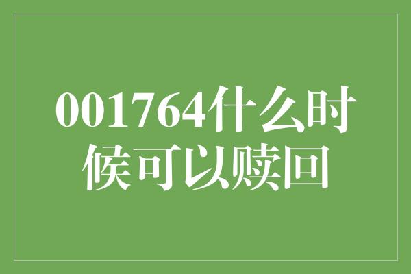 001764什么时候可以赎回