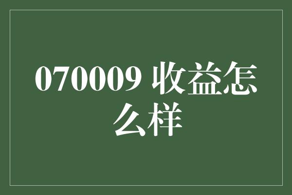 070009 收益怎么样