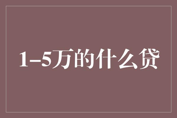 1-5万的什么贷