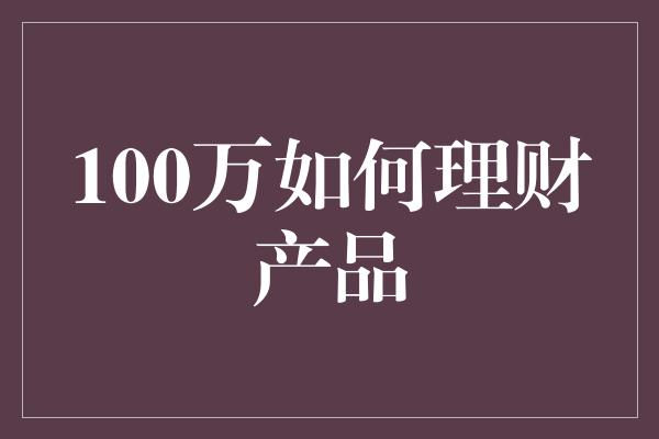 100万如何理财产品