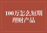 100万怎么短期理财产品？让你的钱包笑开花！