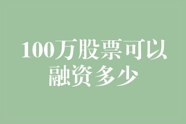 100万股票可以融资多少