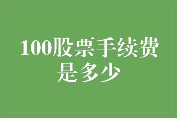 100股票手续费是多少