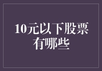 A股十元以下低价股大盘点：探寻投资的隐形宝藏