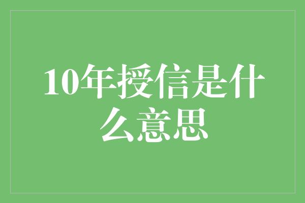 10年授信是什么意思