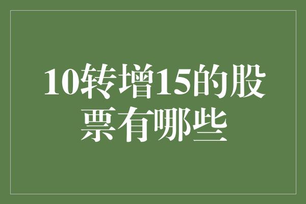 10转增15的股票有哪些