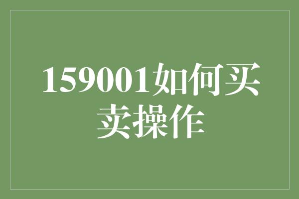 159001如何买卖操作