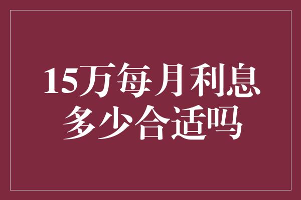 15万每月利息多少合适吗