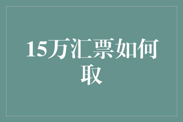 15万汇票如何取