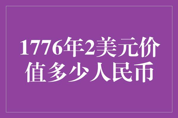 1776年2美元价值多少人民币