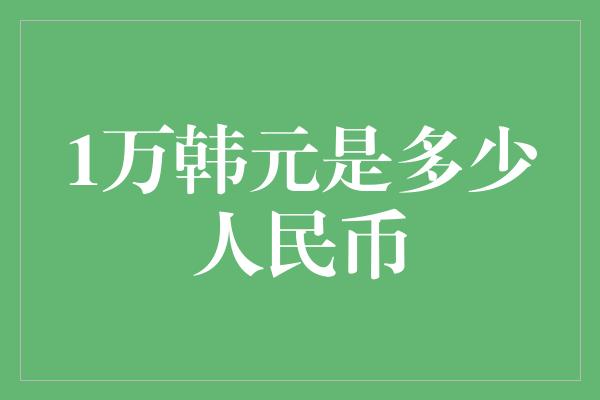 1万韩元是多少人民币