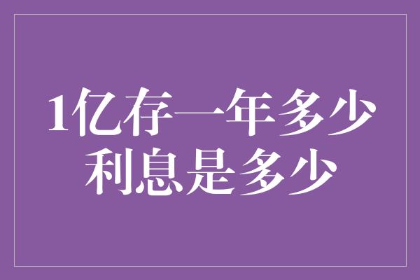 1亿存一年多少利息是多少