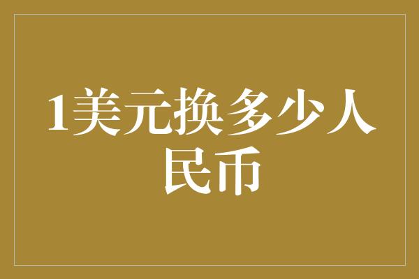 1美元换多少人民币