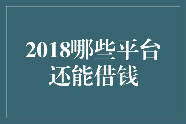 2018哪些平台还能借钱