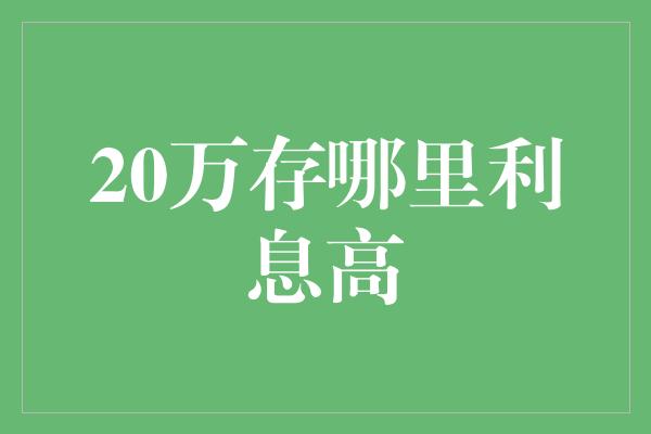 20万存哪里利息高