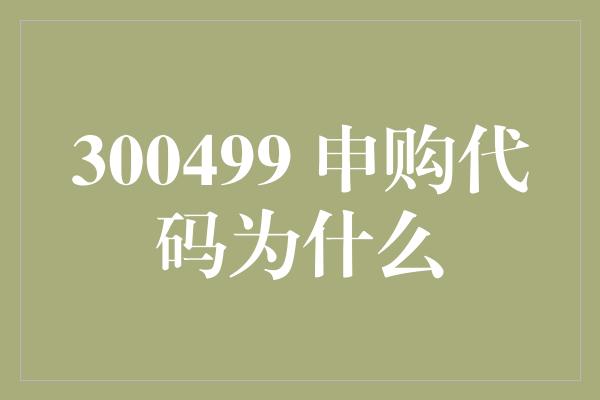 300499 申购代码为什么