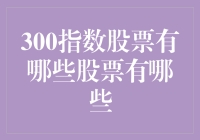 300指数股票有哪些？带你走进300指数股市的奇幻世界