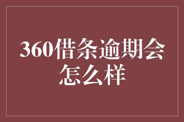 360借条逾期会怎么样