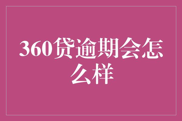 360贷逾期会怎么样