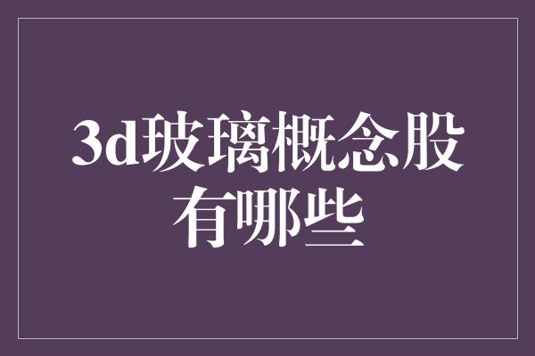 3d玻璃概念股有哪些