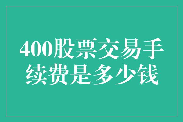 400股票交易手续费是多少钱