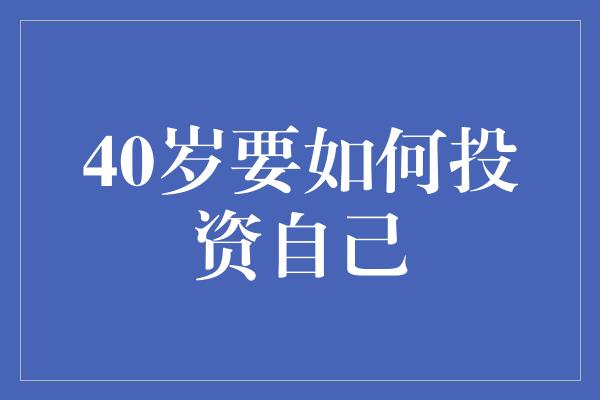 40岁要如何投资自己