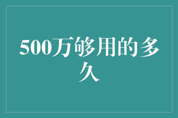 500万够用的多久