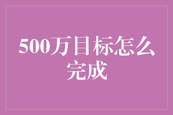 500万目标怎么完成