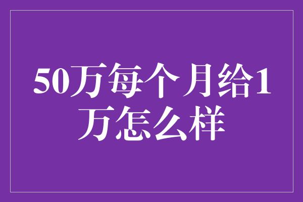 50万每个月给1万怎么样