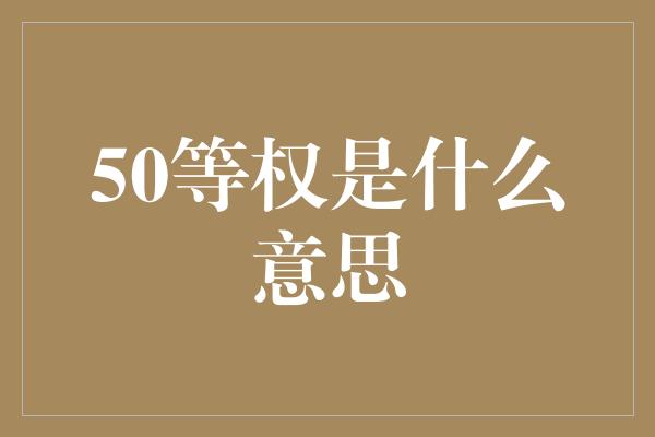 50等权是什么意思