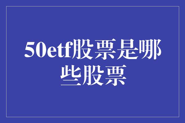 50etf股票是哪些股票