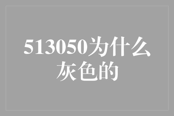 513050为什么灰色的