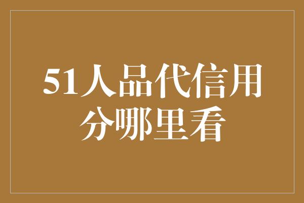 51人品代信用分哪里看