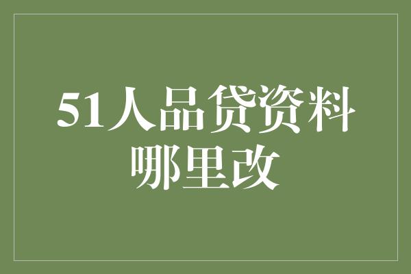 51人品贷资料哪里改