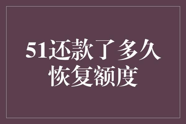 51还款了多久恢复额度