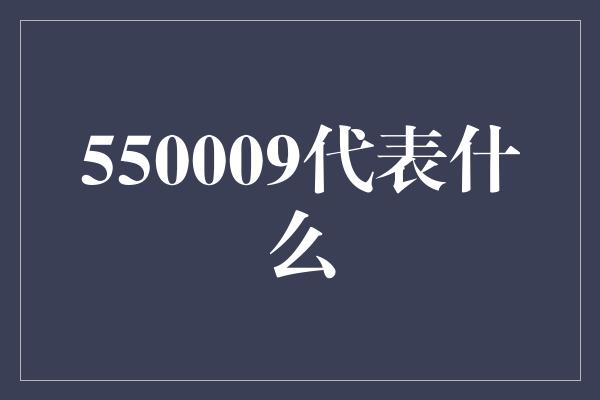 550009代表什么