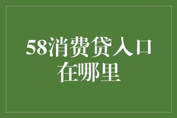 58消费贷入口在哪里