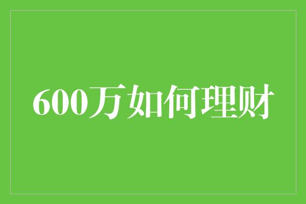 600万如何理财