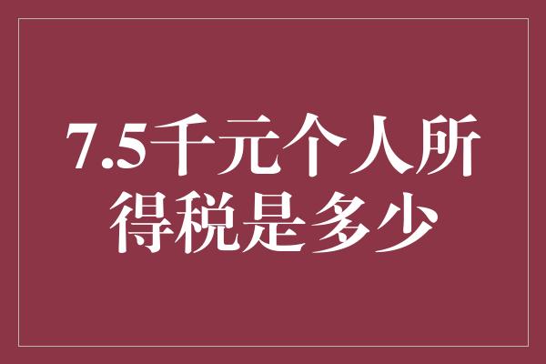 7.5千元个人所得税是多少