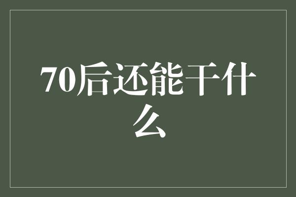 70后还能干什么