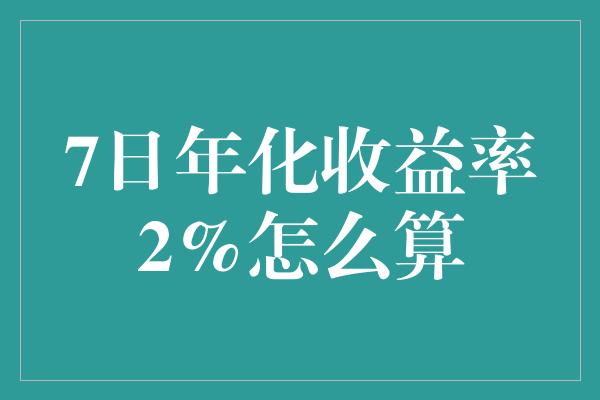 7日年化收益率2%怎么算