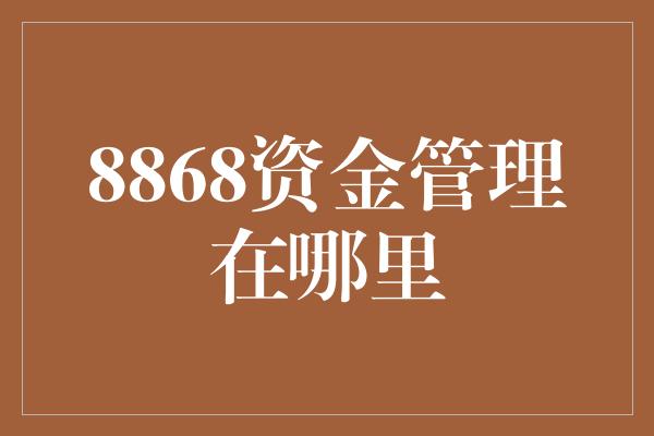 8868资金管理在哪里