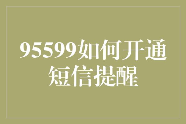 95599如何开通短信提醒