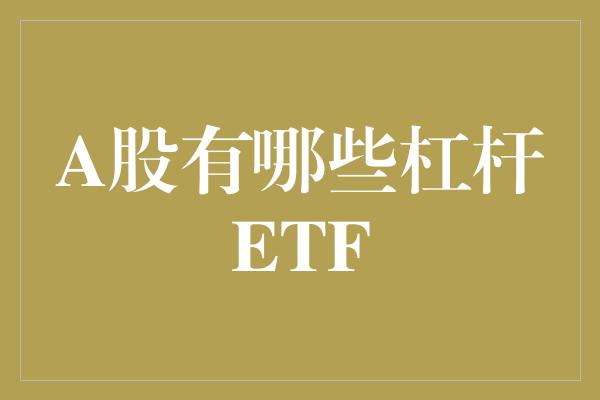 A股有哪些杠杆ETF