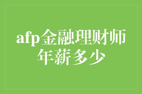 afp金融理财师年薪多少