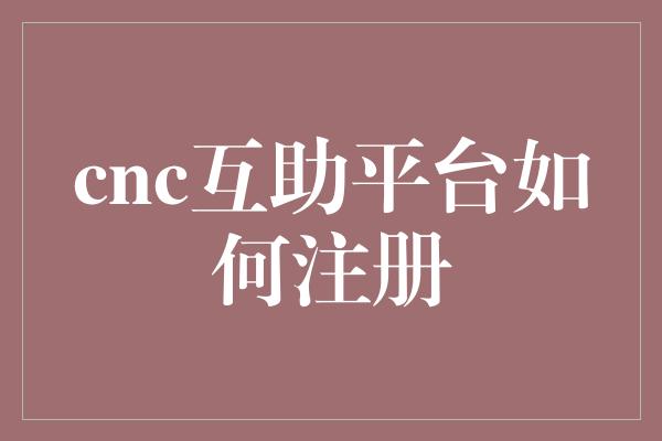 cnc互助平台如何注册