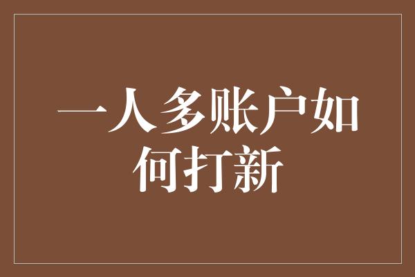 一人多账户如何打新