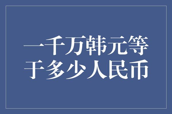 一千万韩元等于多少人民币