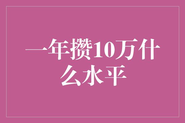 一年攒10万什么水平