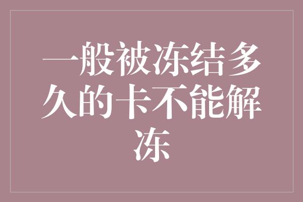 一般被冻结多久的卡不能解冻